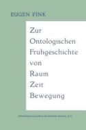 Zur Ontologischen Frühgeschichte von Raum - Zeit - Bewegung di Eugen Fink edito da Springer Netherlands