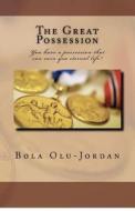 The Great Possession: You Have a Possession That Can Earn You Eternal Life! di 'Bola Olu-Jordan edito da Cryout Publication