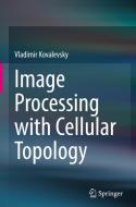 Image Processing with Cellular Topology di Vladimir Kovalevsky edito da SPRINGER NATURE