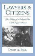 Lawyers and Citizens: The Making of a Political Elite in Old Regime France di David A. Bell edito da OXFORD UNIV PR