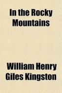 In The Rocky Mountains di William Henry Giles Kingston edito da General Books Llc