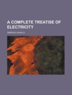 A Complete Treatise Of Electricity di Tiberius Cavallo edito da General Books Llc
