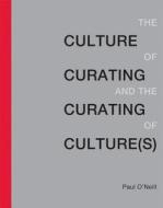 The Culture Of Curating And The Curating Of Culture(s) di Paul O'Neill edito da Mit Press Ltd