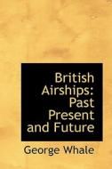 British Airships di George Whale edito da Bibliolife