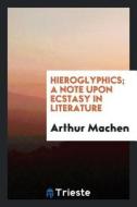 Hieroglyphics; A Note Upon Ecstasy in Literature di Arthur Machen edito da LIGHTNING SOURCE INC