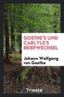 Goethe's Und Carlyle's Briefwechsel di Johann Wolfgang von Goethe edito da LIGHTNING SOURCE INC