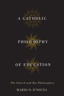 A Catholic Philosophy of Education di Mario O. D'Souza edito da McGill-Queen's University Press