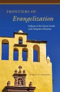 Frontiers of Evangelization: Indians in the Sierra Gorda and Chiquitos Missions di Robert H. Jackson edito da ARTHUR H CLARK CO