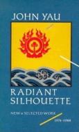 Radiant Silhouette: New and Selected Work, 1974-1988 di John Yau edito da Black Sparrow Press