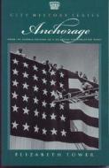 Anchorage: From Its Humble Origins as a Railroad Construction Camp di Elizabeth A. Tower edito da Epicenter Press (WA)