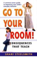 Go to Your Room: Consequences That Teach di Shari Steelsmith edito da Parenting Press
