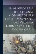 Final Report Of the Virginia Commissioners on the Maryland and Virginia Boundary to the Governor Of di Anonymous edito da LEGARE STREET PR