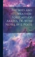 The Skies and Weather-Forecasts of Aratus, Tr., With Notes, by E. Poste di Aratus edito da LEGARE STREET PR