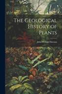 The Geological History of Plants di John William Dawson edito da LEGARE STREET PR
