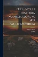 Petri Siculi Historia Manichaeorum, Seu Paulicianorum di Pierre De Sicile, Rader edito da LEGARE STREET PR