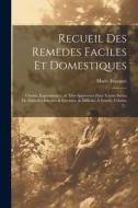 Recueil Des Remedes Faciles Et Domestiques: Choisis, Experimentez, & Très-approuvez Pour Toutes Sortes De Maladies Internes & Externes, & Difficiles À di Marie Fouquet edito da LEGARE STREET PR