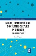 Music, Branding And Consumer Culture In Church di Tom Wagner edito da Taylor & Francis Ltd