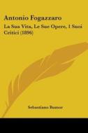 Antonio Fogazzaro: La Sua Vita, Le Sue Opere, 1 Suoi Critici (1896) di Sebastiano Rumor edito da Kessinger Publishing