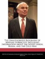 The Unauthorized Biography of Mikhail Gorbachev Including Information about the Soviet Union, Russia, and the Cold War di Mariana Georgacarakos edito da WEBSTER S DIGITAL SERV S