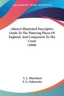 Adams's Illustrated Descriptive Guide to the Watering Places of England, and Companion to the Coast (1848) di E. L. Blanchard edito da Kessinger Publishing