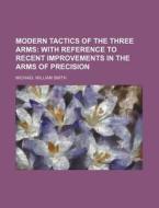 Modern Tactics of the Three Arms di Michael William Smith edito da Rarebooksclub.com