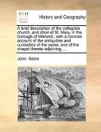A Brief Description Of The Collegiate Church And Choir Of St. Mary; In The Borough Of Warwick, With A Concise Account Of The Antiquities And Curiositi di John Sabin edito da Gale Ecco, Print Editions