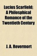Lucius Scarfield; A Philosphical Romance di J. A. Revermort edito da General Books