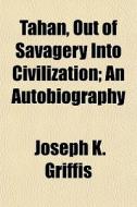 Tahan, Out Of Savagery Into Civilization di Joseph K. Griffis edito da General Books