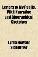 Letters To My Pupils; With Narrative And di Lydia Howard Sigourney edito da General Books
