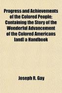 Progress And Achievements Of The Colored di Joseph R. Gay edito da General Books