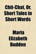 Chit-chat, Or, Short Tales In Short Words di Maria Elizabeth Budden edito da General Books Llc