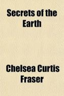 Secrets Of The Earth di Chelsea Curtis Fraser edito da General Books