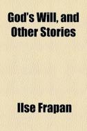 God's Will, And Other Stories di Ilse Frapan edito da General Books