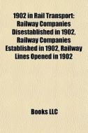 1902 In Rail Transport: Railway Companies Disestablished In 1902, Railway Companies Established In 1902, Railway Lines Opened In 1902 di Source Wikipedia edito da Books Llc
