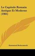 Le Capitole Romain Antique Et Moderne (1905) di Emmanuel Rodocanachi edito da Kessinger Publishing