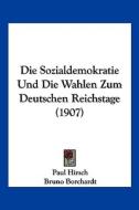 Die Sozialdemokratie Und Die Wahlen Zum Deutschen Reichstage (1907) di Paul Hirsch, Bruno Borchardt edito da Kessinger Publishing