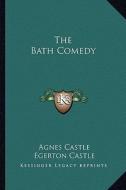 The Bath Comedy di Agnes Egerton Castle, Egerton Castle edito da Kessinger Publishing