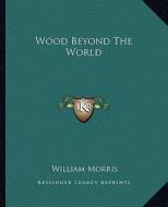 Wood Beyond the World di William Morris edito da Kessinger Publishing