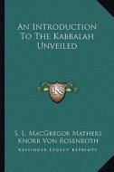 An Introduction to the Kabbalah Unveiled di S. L. MacGregor Mathers, Knorr Von Rosenroth edito da Kessinger Publishing