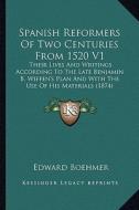 Spanish Reformers of Two Centuries from 1520 V1: Their Lives and Writings According to the Late Benjamin B. Wiffen's Plan and with the Use of His Mate di Edward Boehmer edito da Kessinger Publishing