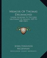Memoir of Thomas Drummond: Under Secretary to the Lord Lieutenant of Ireland, 1835 to 1840 (1867) di John Ferguson McLennan edito da Kessinger Publishing