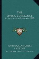 The Living Substance: As Such, and as Organism (1897) di Gwendolen Foulke Andrews edito da Kessinger Publishing