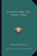 Crumbs and His Times (1906) di Dolores Bacon edito da Kessinger Publishing