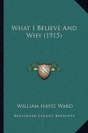 What I Believe and Why (1915) di William Hayes Ward edito da Kessinger Publishing