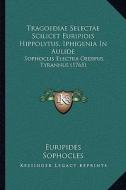 Tragoediae Selectae Scilicet Euripidis Hippolytus, Iphigenia in Aulide: Sophoclis Electra Oedipus Tyrannus (1765) di Euripides, Sophocles edito da Kessinger Publishing