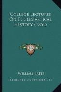 College Lectures on Ecclesiastical History (1852) di William Bates edito da Kessinger Publishing