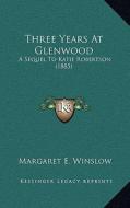 Three Years at Glenwood: A Sequel to Katie Robertson (1885) di Margaret E. Winslow edito da Kessinger Publishing