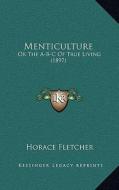 Menticulture: Or the A-B-C of True Living (1897) di Horace Fletcher edito da Kessinger Publishing