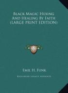 Black Magic Hexing and Healing by Faith di Emil H. Funk edito da Kessinger Publishing