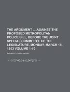 The Argument Against the Proposed Metropolitan Police Bill, Before the Joint Special Committee of the Legislature, Monday, March 16, 1863 Volume 1-10 di Thomas Coffin Amory edito da Rarebooksclub.com